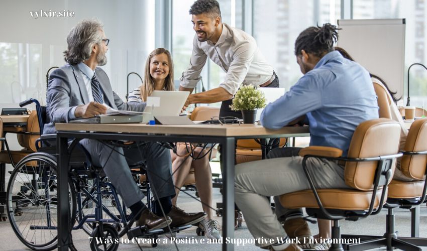 7 Ways to Create a Positive and Supportive Work Environment